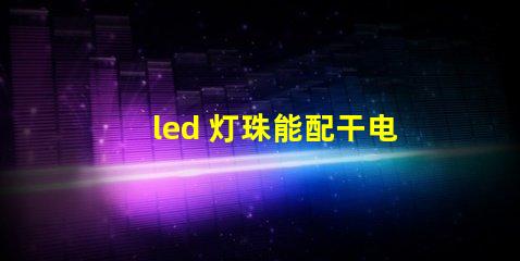 led 灯珠能配干电池吗